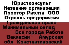 Юристконсульт › Название организации ­ Простор-Риэлти, ООО › Отрасль предприятия ­ Гражданское право › Минимальный оклад ­ 120 000 - Все города Работа » Вакансии   . Амурская обл.,Константиновский р-н